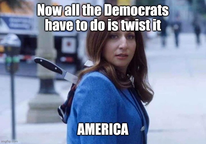 If you don't think the Democrats are trying to destroy America, you'll find out soon enough | Now all the Democrats have to do is twist it; AMERICA | image tagged in gina linetti brooklyn 99 knife in back | made w/ Imgflip meme maker