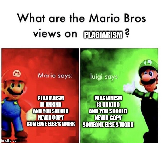 Well luigi.... he's not wrong |  PLAGIARISM; PLAGIARISM IS UNKIND AND YOU SHOULD NEVER COPY SOMEONE ELSE'S WORK; PLAGIARISM IS UNKIND AND YOU SHOULD NEVER COPY SOMEONE ELSE'S WORK | image tagged in mario bros views | made w/ Imgflip meme maker