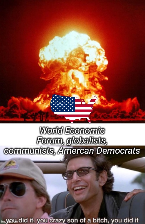 Legislation designed to end the US, and the Dominion Voting Systems are still in place... | World Economic Forum, globalists, communists, Amercan Democrats | image tagged in nuke,you crazy son of a bitch you did it | made w/ Imgflip meme maker
