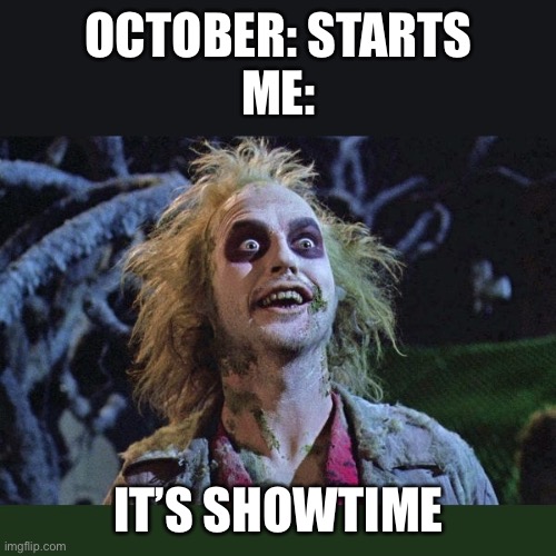 IT'S SHOWTIME | OCTOBER: STARTS
ME:; IT’S SHOWTIME | image tagged in it's showtime | made w/ Imgflip meme maker