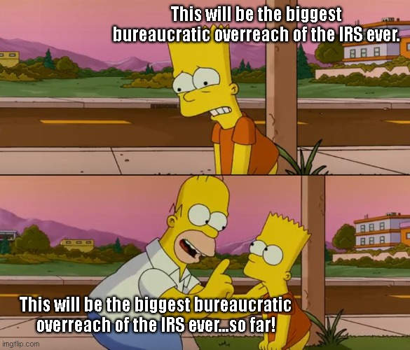 IRS overreach so far (if the Dems get their way) | This will be the biggest bureaucratic overreach of the IRS ever. This will be the biggest bureaucratic overreach of the IRS ever...so far! | image tagged in simpsons so far,internal revenue service,bureaucracy,overreach,totalitarianism,democratic socialism | made w/ Imgflip meme maker