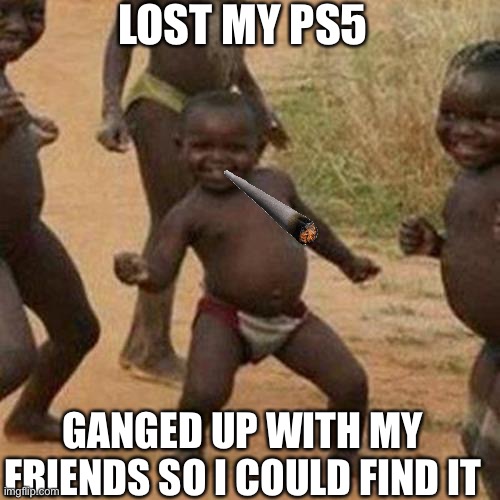 What to do if you lose your console |  LOST MY PS5; GANGED UP WITH MY FRIENDS SO I COULD FIND IT | image tagged in memes,third world success kid,ps5 | made w/ Imgflip meme maker