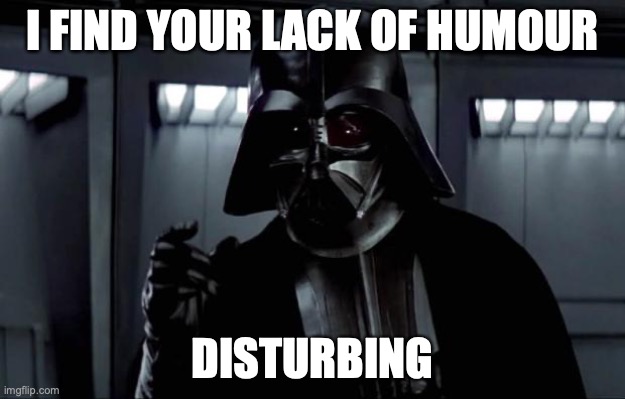 Darth Vader | I FIND YOUR LACK OF HUMOUR; DISTURBING | image tagged in darth vader | made w/ Imgflip meme maker