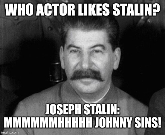 Stalin likes mr Johnny | WHO ACTOR LIKES STALIN? JOSEPH STALIN: MMMMMMHHHHH JOHNNY SINS! | image tagged in joseph stalin | made w/ Imgflip meme maker