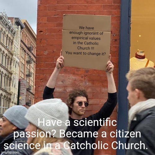 Citizen science |  We have enough ignorant of empirical values ​​in the Catholic Church !!! You want to change it? Have a scientific passion? Became a citizen science in a Catcholic Church. | image tagged in memes,science,citizen science,catcholic church,the future world if,jung people | made w/ Imgflip meme maker
