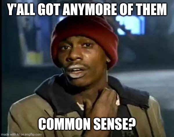 a |  Y'ALL GOT ANYMORE OF THEM; COMMON SENSE? | image tagged in memes,y'all got any more of that | made w/ Imgflip meme maker
