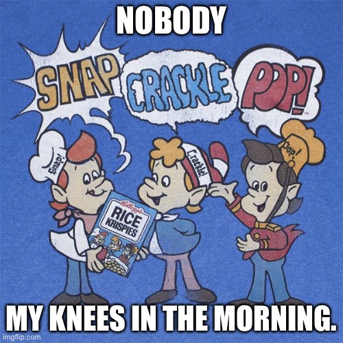 Snap crackle pop | NOBODY; MY KNEES IN THE MORNING. | image tagged in snap crackle pop | made w/ Imgflip meme maker
