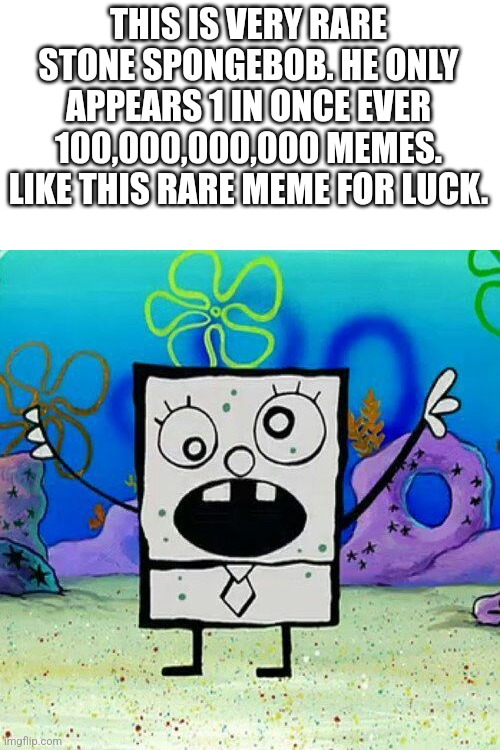 Yes | THIS IS VERY RARE STONE SPONGEBOB. HE ONLY APPEARS 1 IN ONCE EVER 100,000,000,000 MEMES. LIKE THIS RARE MEME FOR LUCK. | image tagged in memes,funny | made w/ Imgflip meme maker