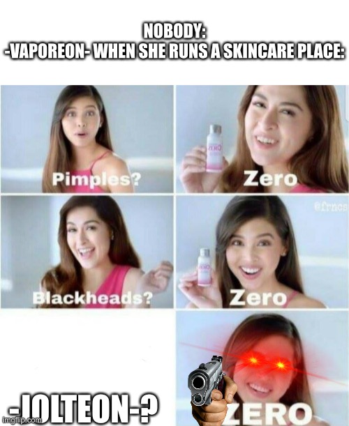 Well I’m f*cked. Guess I’ll die. | NOBODY:
-VAPOREON- WHEN SHE RUNS A SKINCARE PLACE:; -JOLTEON-? | image tagged in pimples zero | made w/ Imgflip meme maker