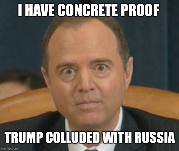 Crazy Adam Schiff | I HAVE CONCRETE PROOF TRUMP COLLUDED WITH RUSSIA | image tagged in crazy adam schiff | made w/ Imgflip meme maker