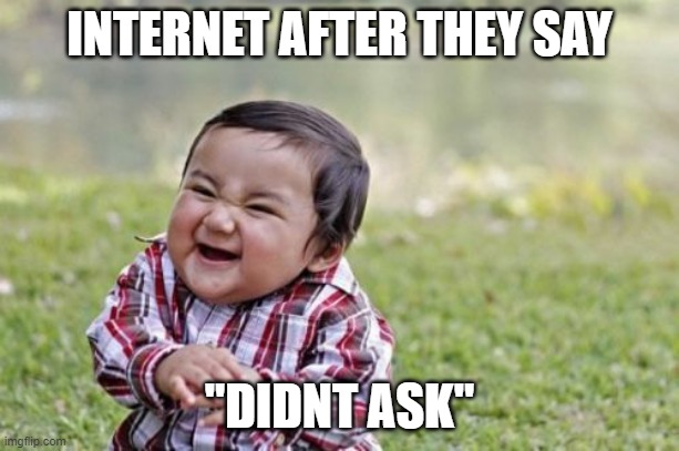 internet be like |  INTERNET AFTER THEY SAY; "DIDNT ASK" | image tagged in memes,evil toddler,didnt ask,roast | made w/ Imgflip meme maker