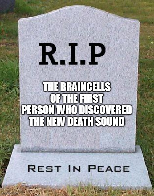 RIP headstone | THE BRAINCELLS OF THE FIRST PERSON WHO DISCOVERED THE NEW DEATH SOUND | image tagged in rip headstone | made w/ Imgflip meme maker