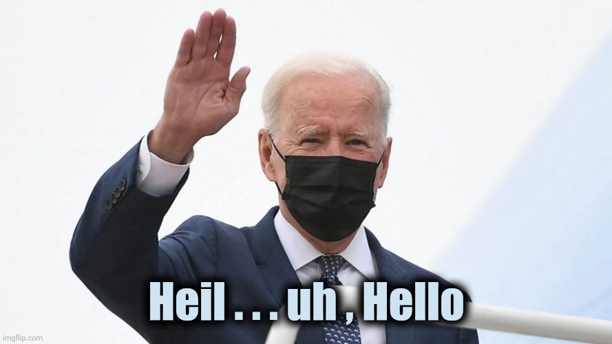 Biden plays Hitler | Heil . . . uh , Hello | image tagged in biden plays hitler | made w/ Imgflip meme maker
