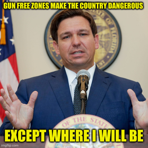 Yet another coward GOP hiding from the guns they say need to be everywhere. I wish I was surprised, but these are Maga leaders | GUN FREE ZONES MAKE THE COUNTRY DANGEROUS; EXCEPT WHERE I WILL BE | image tagged in desantis | made w/ Imgflip meme maker