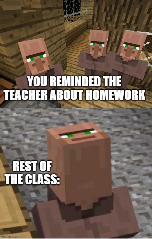 ..... | YOU REMINDED THE TEACHER ABOUT HOMEWORK; REST OF THE CLASS: | image tagged in minecraft villagers,minecraft villager looking up | made w/ Imgflip meme maker
