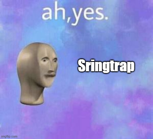 Ah yes | Sringtrap | image tagged in ah yes | made w/ Imgflip meme maker