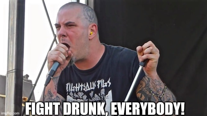 News from Phil Anselmo | FIGHT DRUNK, EVERYBODY! | image tagged in phil anselmo fight drunk everybody | made w/ Imgflip meme maker