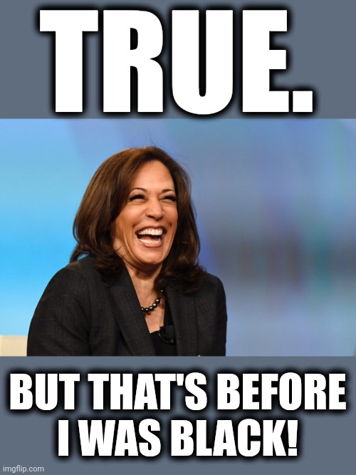 Kamala Harris laughing | TRUE. BUT THAT'S BEFORE
I WAS BLACK! | image tagged in kamala harris laughing | made w/ Imgflip meme maker