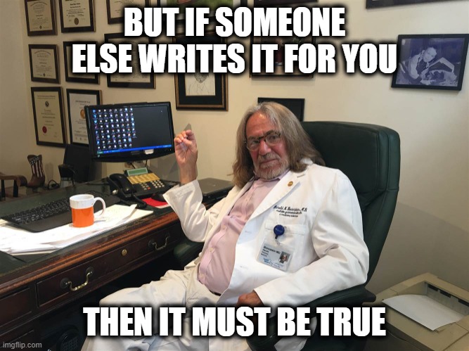 trump doctor | BUT IF SOMEONE ELSE WRITES IT FOR YOU THEN IT MUST BE TRUE | image tagged in trump doctor | made w/ Imgflip meme maker