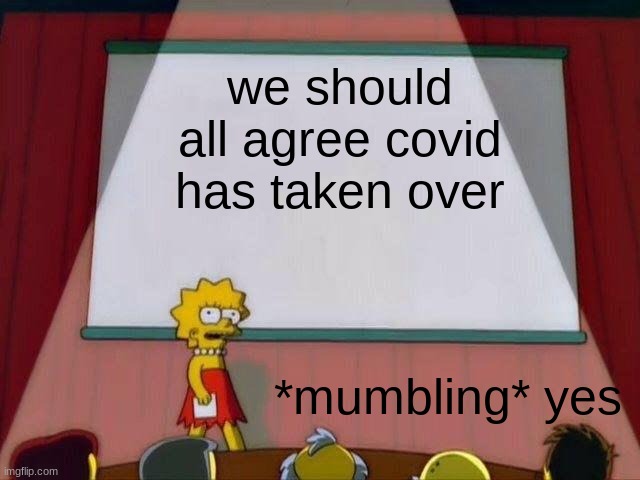 Lisa Simpson's Presentation | we should all agree covid has taken over; *mumbling* yes | image tagged in lisa simpson's presentation | made w/ Imgflip meme maker