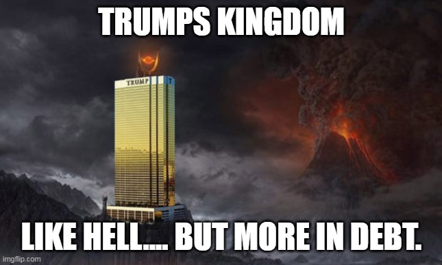 Kingdom of Trump | TRUMPS KINGDOM; LIKE HELL.... BUT MORE IN DEBT. | image tagged in trumpland | made w/ Imgflip meme maker