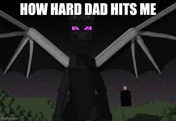 Ender dragon | HOW HARD DAD HITS ME | image tagged in ender dragon | made w/ Imgflip meme maker