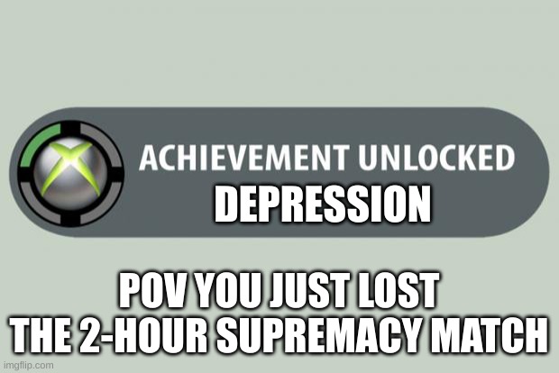 BF2 be like | DEPRESSION; POV YOU JUST LOST THE 2-HOUR SUPREMACY MATCH | image tagged in achievement unlocked | made w/ Imgflip meme maker