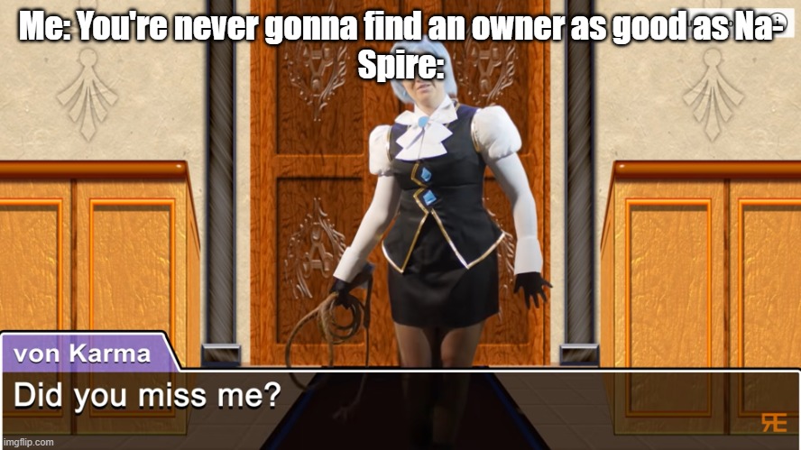 state of msmg rn | Me: You're never gonna find an owner as good as Na-
Spire: | image tagged in did you miss me,msmg | made w/ Imgflip meme maker