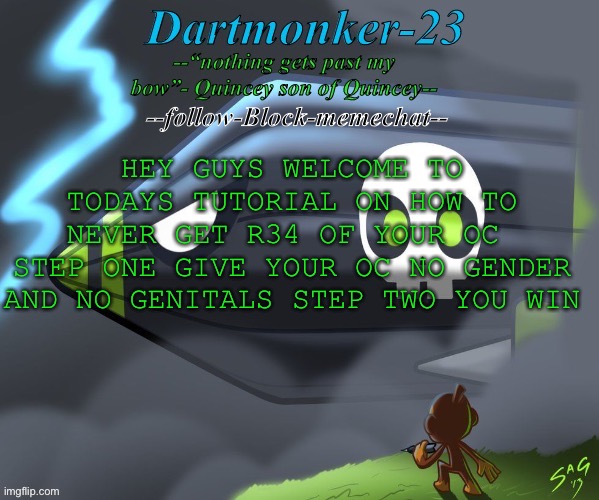 Dartmonker-23 announcement | HEY GUYS WELCOME TO TODAYS TUTORIAL ON HOW TO NEVER GET R34 OF YOUR OC 
STEP ONE GIVE YOUR OC NO GENDER AND NO GENITALS STEP TWO YOU WIN | image tagged in dartmonker-23 announcement | made w/ Imgflip meme maker