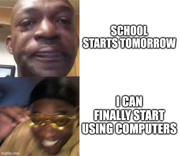 Black Guy Crying and Black Guy Laughing | SCHOOL STARTS TOMORROW; I CAN FINALLY START USING COMPUTERS | image tagged in black guy crying and black guy laughing | made w/ Imgflip meme maker