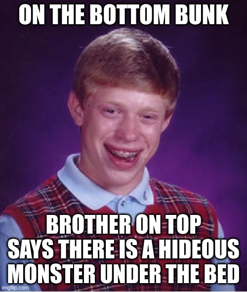 Bad Luck Brian Meme | ON THE BOTTOM BUNK; BROTHER ON TOP SAYS THERE IS A HIDEOUS MONSTER UNDER THE BED | image tagged in memes,bad luck brian | made w/ Imgflip meme maker