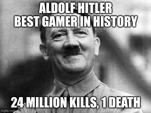 adolf hitler | ALDOLF HITLER BEST GAMER IN HISTORY; 24 MILLION KILLS, 1 DEATH | image tagged in adolf hitler | made w/ Imgflip meme maker