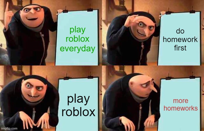 When you want to play roblox | play roblox everyday; do homework first; play roblox; more homeworks | image tagged in memes,gru's plan | made w/ Imgflip meme maker