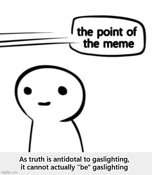 As truth is antidotal to gaslighting,
it cannot actually "be" gaslighting | made w/ Imgflip meme maker