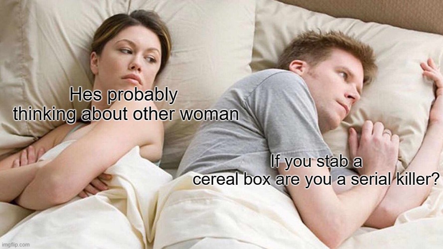 cereal |  Hes probably  thinking about other woman; If you stab a cereal box are you a serial killer? | image tagged in memes,i bet he's thinking about other women | made w/ Imgflip meme maker