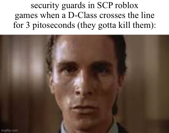 roblox slander | security guards in SCP roblox games when a D-Class crosses the line for 3 pitoseconds (they gotta kill them): | made w/ Imgflip meme maker