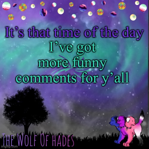:D | It’s that time of the day; I’ve got more funny comments for y’all | image tagged in thewolfofhades announces crap v 694201723696969 | made w/ Imgflip meme maker
