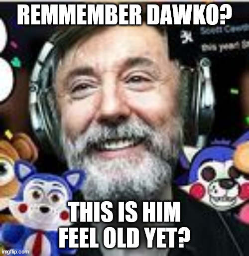 grandfather dawko for the another fnaf meme review | REMMEMBER DAWKO? THIS IS HIM FEEL OLD YET? | image tagged in dawko,grandpa | made w/ Imgflip meme maker