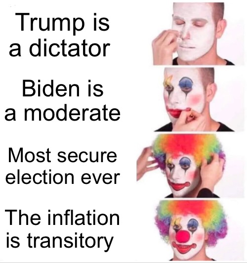 Repeaters | Trump is a dictator; Biden is a moderate; Most secure election ever; The inflation is transitory | image tagged in clown applying makeup,repeat,inflation,biden,donald trump,political meme | made w/ Imgflip meme maker