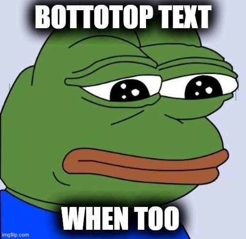 BOTTOTOP TEXT WHEN TOO | made w/ Imgflip meme maker