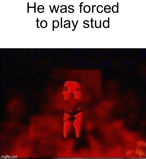 He was forced to X | He was forced to play stud | image tagged in he was forced to x | made w/ Imgflip meme maker