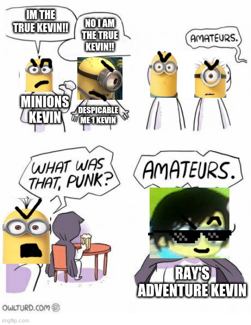 Ray's adventure wins |  IM THE TRUE KEVIN!! NO I AM THE TRUE KEVIN!! MINIONS KEVIN; DESPICABLE ME 1 KEVIN; RAY'S ADVENTURE KEVIN | image tagged in amateurs,minions,ray | made w/ Imgflip meme maker