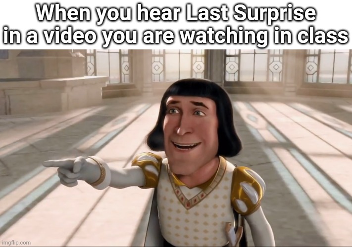 Farquaad Pointing | When you hear Last Surprise in a video you are watching in class | image tagged in farquaad pointing | made w/ Imgflip meme maker