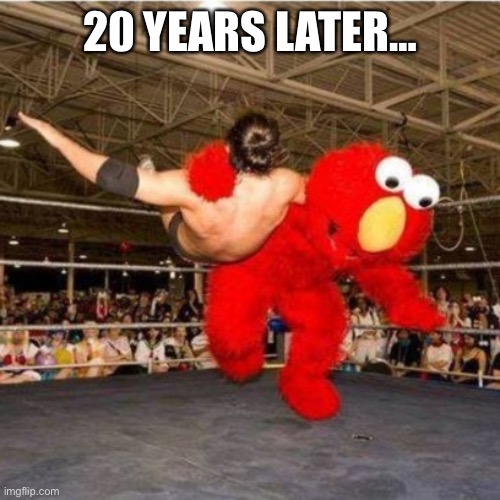 Elmo wrestling | 20 YEARS LATER… | image tagged in elmo wrestling | made w/ Imgflip meme maker