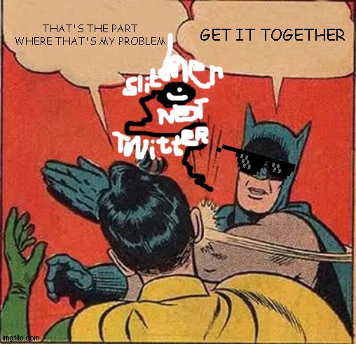 Batman Slapping Robin | THAT'S THE PART WHERE THAT'S MY PROBLEM; GET IT TOGETHER | image tagged in memes,batman slapping robin | made w/ Imgflip meme maker