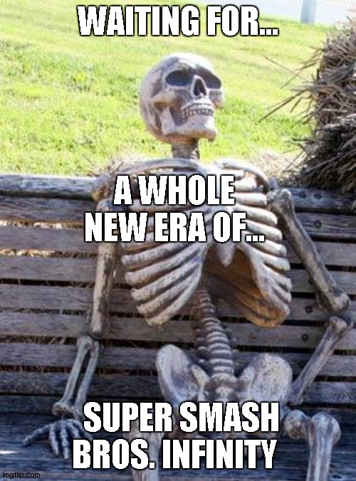 Waiting For... | WAITING FOR... A WHOLE NEW ERA OF... SUPER SMASH BROS. INFINITY | image tagged in memes,waiting skeleton | made w/ Imgflip meme maker