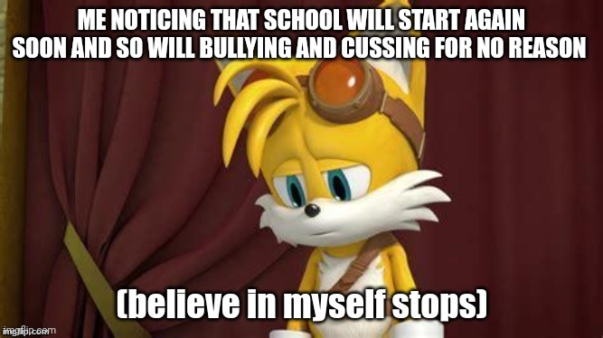 Believe in myself stops | ME NOTICING THAT SCHOOL WILL START AGAIN SOON AND SO WILL BULLYING AND CUSSING FOR NO REASON | image tagged in believe in myself stops | made w/ Imgflip meme maker