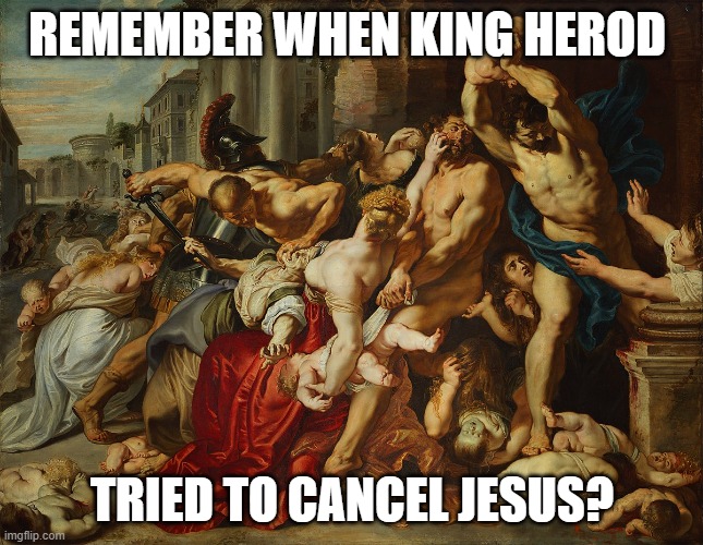 Or Should We Just Forget? | REMEMBER WHEN KING HEROD; TRIED TO CANCEL JESUS? | image tagged in cancel culture,democrats,cancelled,jesus christ,ethnic cleansing,christianity | made w/ Imgflip meme maker
