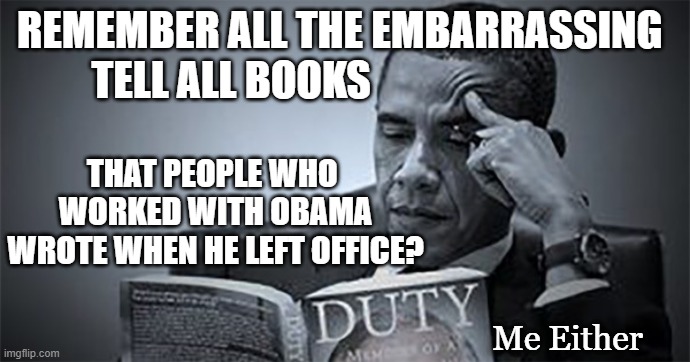 When Obama got exposed! | REMEMBER ALL THE EMBARRASSING
         TELL ALL BOOKS; THAT PEOPLE WHO 
WORKED WITH OBAMA WROTE WHEN HE LEFT OFFICE? Me Either | made w/ Imgflip meme maker