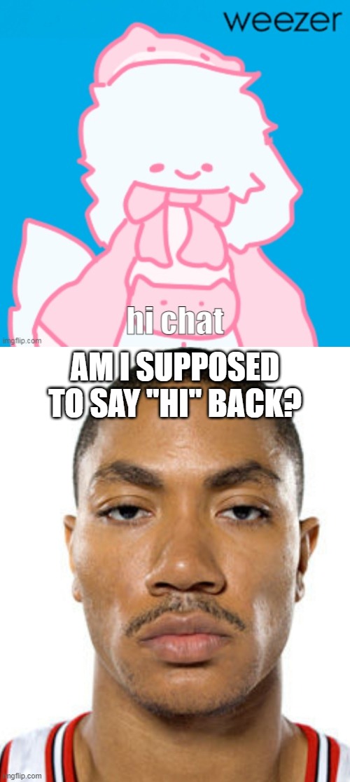AM I SUPPOSED TO SAY "HI" BACK? | image tagged in derrick rose straight face | made w/ Imgflip meme maker